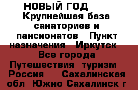 НОВЫЙ ГОД 2022! Крупнейшая база санаториев и пансионатов › Пункт назначения ­ Иркутск - Все города Путешествия, туризм » Россия   . Сахалинская обл.,Южно-Сахалинск г.